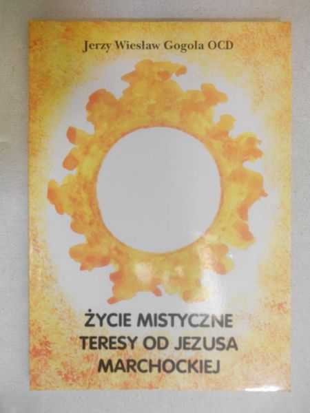 Gogola Jerzy Wiesław - Życie mistyczne Teresy od Jezusa Marchockiej