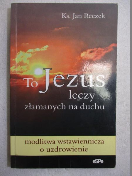 To Jezus leczy złamanych na duchu