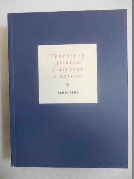 Białostocki Jan (opr.) - Teoretycy, pisarze i artyści o sztuce  1500 - 1600