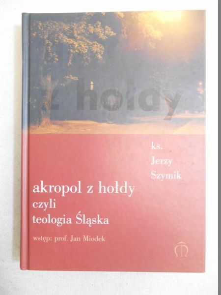 Szymik Jerzy - Akropol z hołdy czyli teologia Śląska