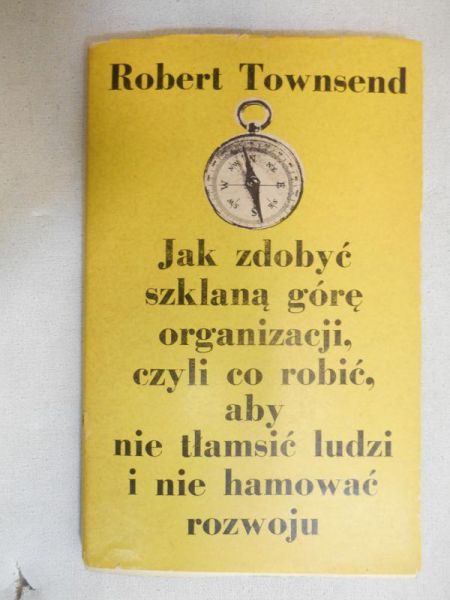 Townsend Robert - Jak zdobyć szklaną górę organizacji, czyli co robić, aby nie tłamsić ludzi i nie hamować rozwoju