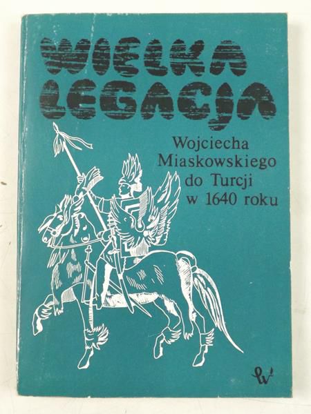 Wielka legacja Wojciecha Miaskowskiego do Turcji w 1640 r.