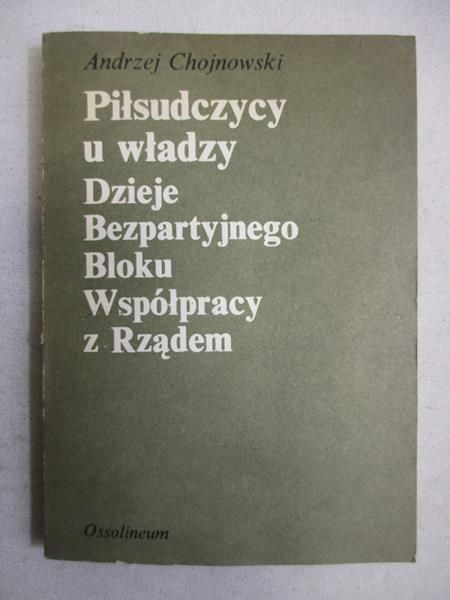 Chojnowski Andrzej - Piłsudczycy u władzy. Dzieje bezpartyjnego bloku współpracy z Rządem