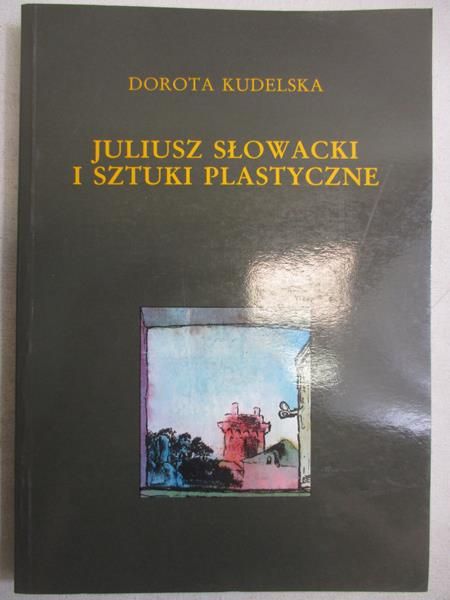 Kudelksa Dorota - Juliusz Słowacki i sztuki plastyczne