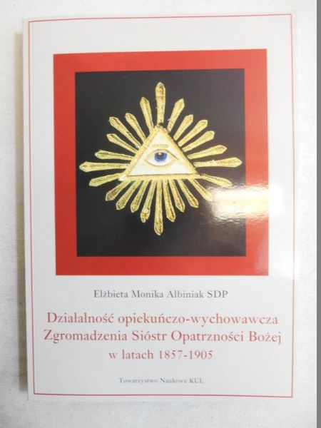 Albiniak Elżbieta Monika - Działalność opiekuńczo-wychowawcza Zgromadzenia Sióstr Opatrzności Bożej w latach 1857-1905