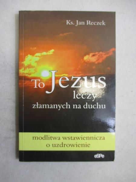 To Jezus leczy złamanych na duchu