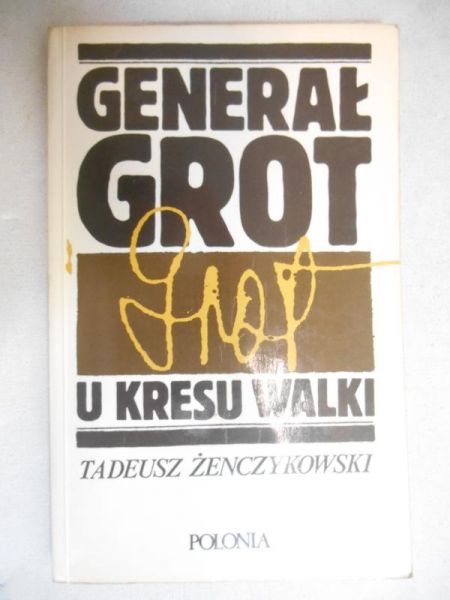 Żenczykowski Tadeusz - Generał Grot u kresu walki
