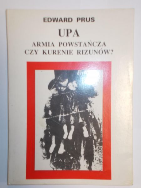 Prus Edward - UPA  - armia powstańcza czy kurenie rizunów?