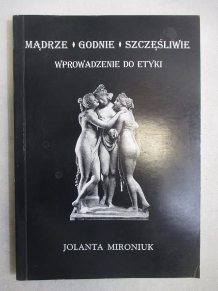 Mądrze. Godnie. Szczęśliwie. Wprowadzenie do etyki