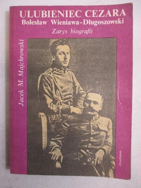 Majchrowski Jacek M. - Ulubieniec Cezara.  Bolesław Wieniawa-Długoszowski. Zarys biografii