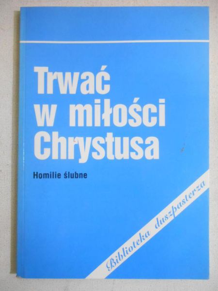 Trwać w miłości Chrystusa. Homilie ślubne