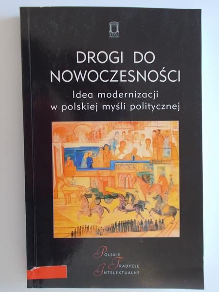 Drogi do nowoczesności. Idea modernizacji w polskiej myśli politycznej