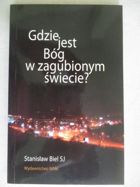 Biel Stanisław - Gdzie jest Bóg w zagubionym świecie?
