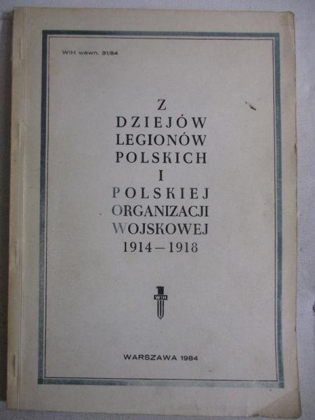 Z dziejów Legionów Polskich i Polskiej Organizacji Wojskowej 1914 - 1918