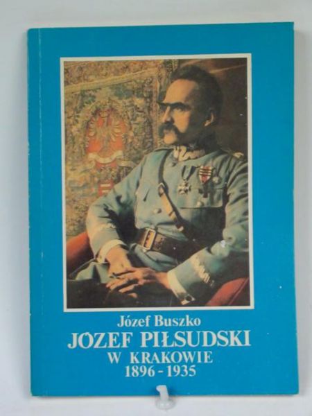 Buszko Józef - Józef Piłsudski w Krakowie 1896-1935