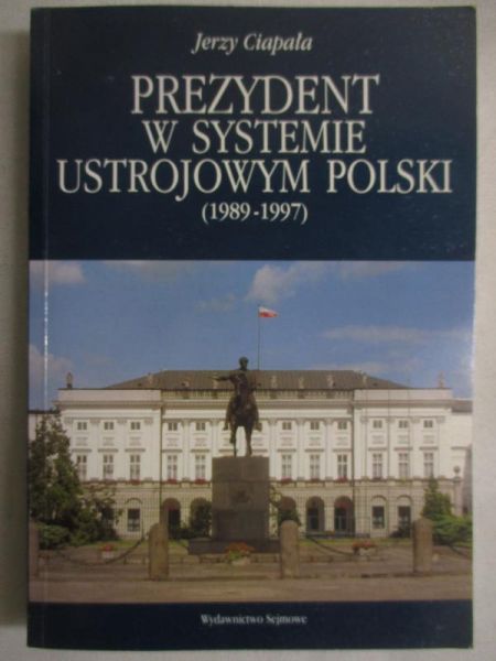 Ciapała Jerzy - Prezydent w systemie ustrojowym Polski (1989-1997)