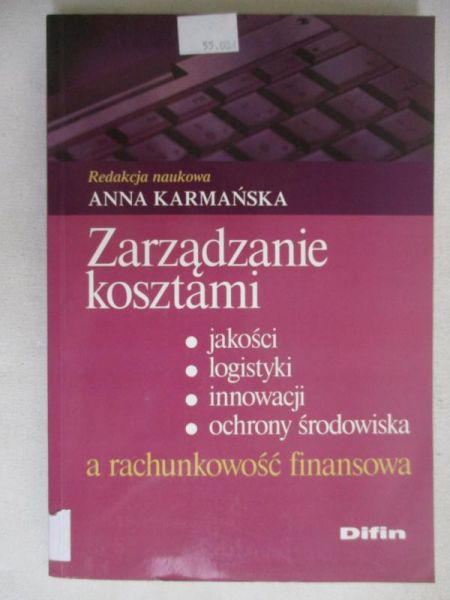 Karmańska Anna (red.) - Zarządzanie kosztami jakości, logistyki, innowacji, ochrony środowiska a rachunkowość finansowa