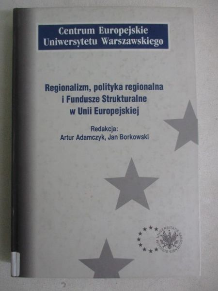 Adamczyk Artur - Regionalizm, polityka regionalna i Fundusze Strukturalne w Unii Europejskiej