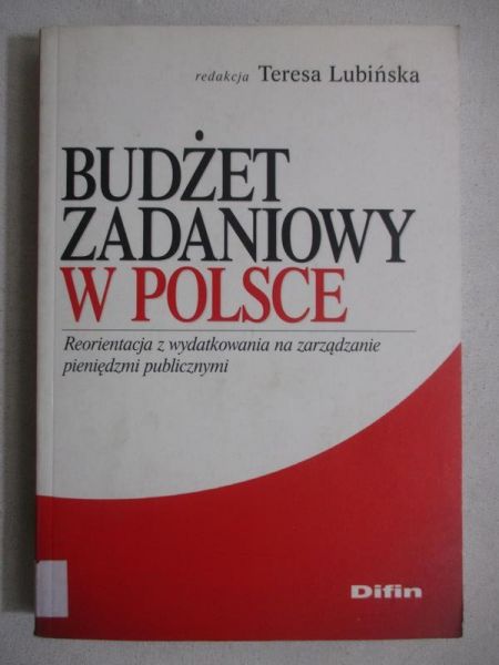 Lubińska Teresa (red.) - Budżet zadaniowy w Polsce. Reorientacja z wydatkowania na zarządzanie pieniędzmi publicznymi.
