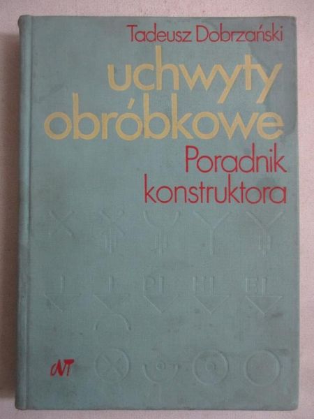 Dobrzański Tadeusz - Uchwyty obróbkowe. Poradnik konstruktora