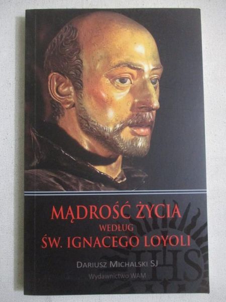 Michalski Dariusz - Mądrość życia według św. Ignacego Loyoli