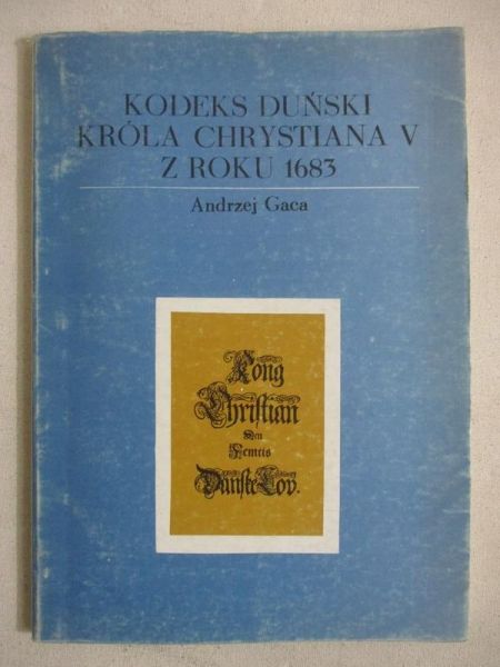 Gaca Andrzej - Kodeks duński Króla Chrystiana V z roku 1683