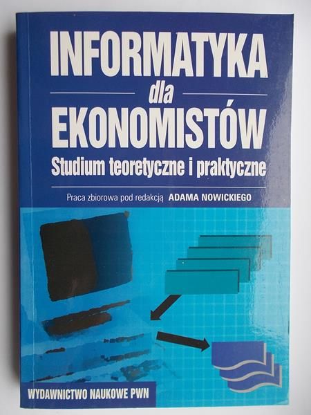 Informatyka dla ekonomistów. Studium teoretyczne i praktyczne