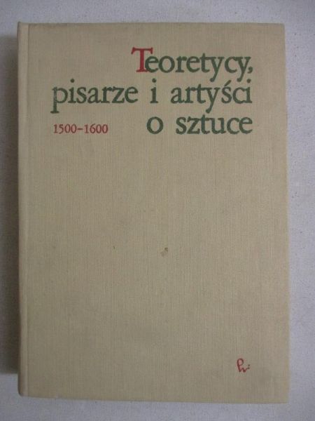 Białostocki Jan (opr.) - Teoretycy, pisarze i artyści o sztuce  1500 - 1600