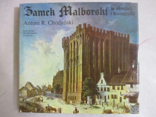 Chodyński Antoni Romuald - Zamek Malborski w obrazach i kartografii