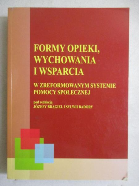 Brągiel Józefa (red.) - Formy opieki, wychowania i wsparcia w zreformowanym systemi pomocy społecznej