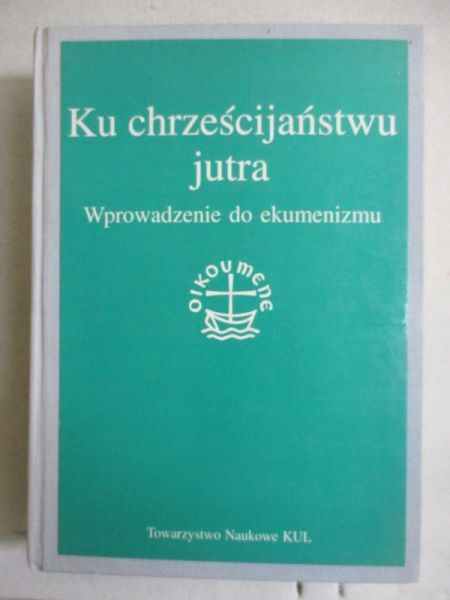 Ku chrześcijaństwu jutra. Wprowadzenie do ekumenizmu