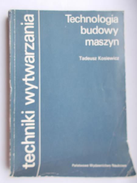 Kosiewicz Tadeusz - Techniki wytwarzania: technologia budowy maszyn