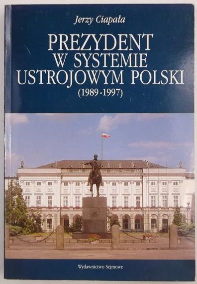Ciapała Jerzy - Prezydent w systemie ustrojowym Polski (1989-1997)