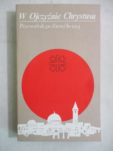 W Ojczyźnie Chrystusa. Przewodnik po Ziemi Świętej