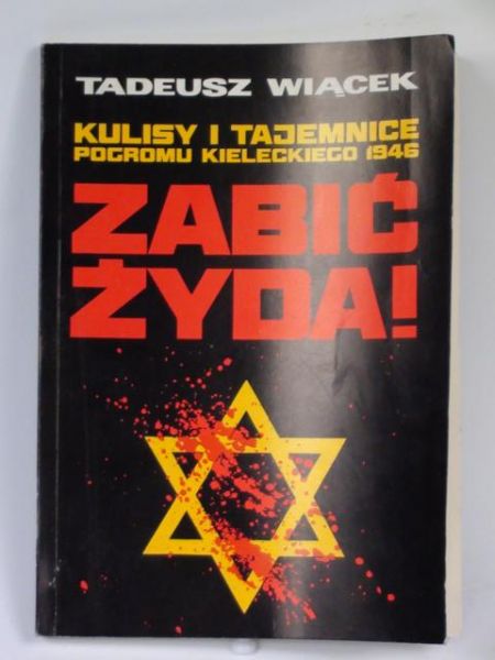 Wiącek Tadeusz- Zabić Żyda ! : kulisy i tajemnice pogromu kieleckiego 1946