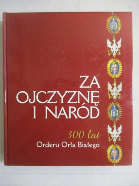 Za ojczyznę i naród. 300 lat Orderu Orła Białego