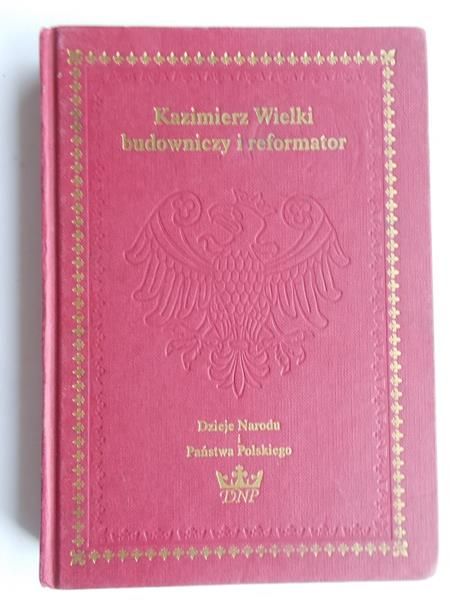Kiryk Feliks - Kazimierz Wielki budowniczy i reformator