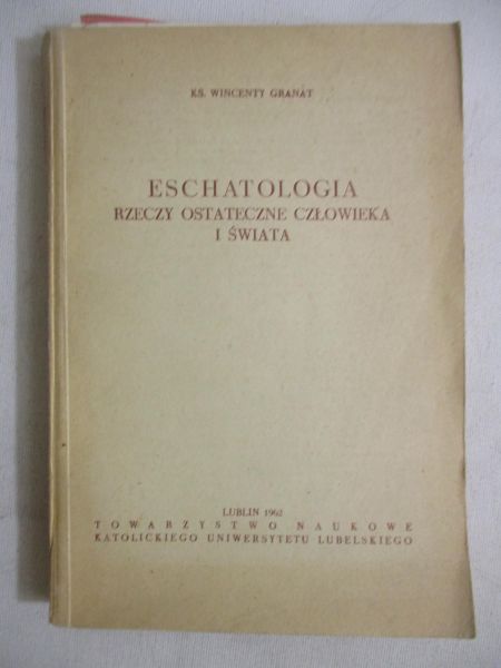 Granat Wincenty - Eschatologia: Rzeczy ostateczne człowieka i świata