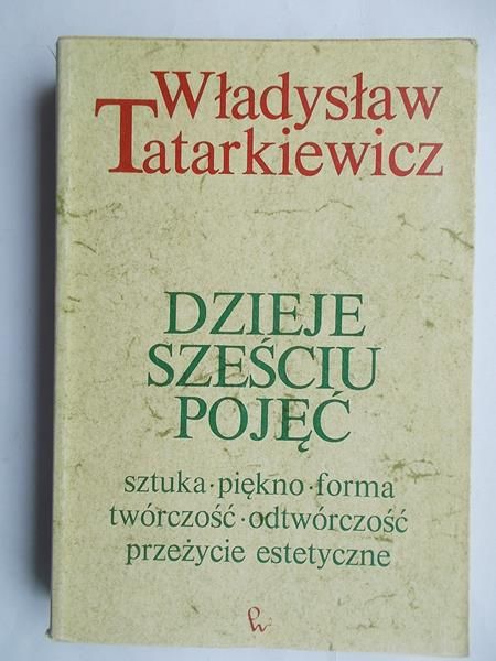 Dzieje sześciu pojęć. Sztuka, piękno, forma, twórczość, odtwórczość, przeżycie estetyczne