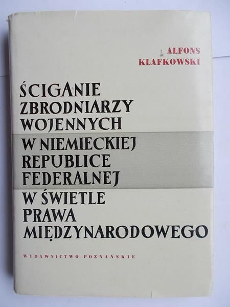 Klafkowski Alfons - Ściganie zbrodniarzy wojennych w Niemieckiej Republice Federalnej w świetle prawa międzynarodowego