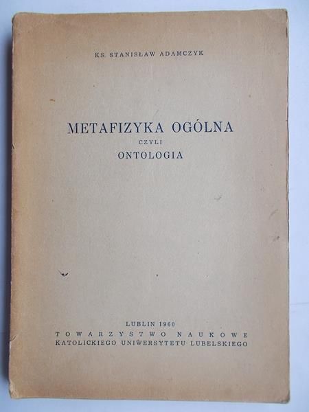 Adamczyk Stanisław - Metafizyka ogólna czyli ontologia