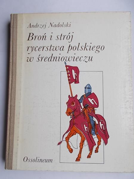 Nadolski Andrzej - Broń i strój rycerstwa polskiego w średniowieczu