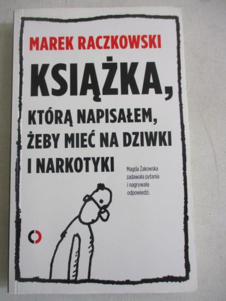 Raczkowski Marek - Książka, którą napisałem, żeby mieć na dziwki i narkotyki