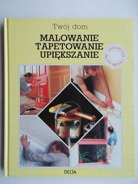 Twój dom. Malowanie tapetowanie upiększanie