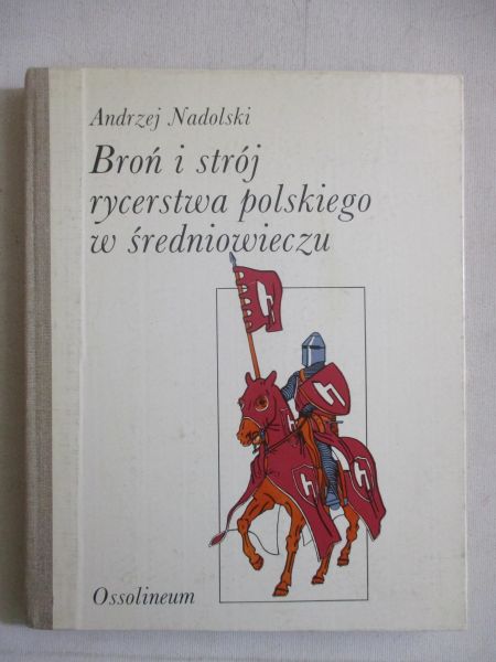 Nadolski Andrzej - Broń i strój rycerstwa polskiego w średniowieczu
