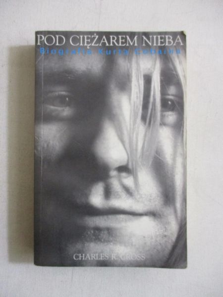 Cross Charles R. - Pod cieżarem nieba. Biografia Kurta Cobaina