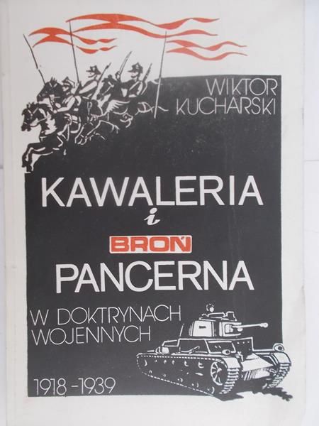 Kucharski Wiktor - Kawaleria i broń pancerna w doktrynach wojennych 1918-1939