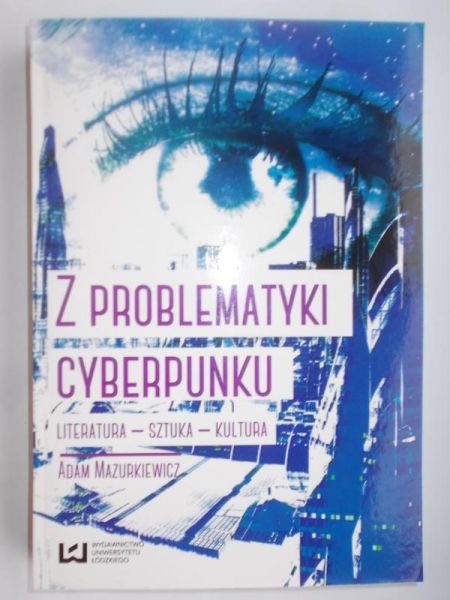 Mazurkiewicz Adam -Z problematyki cyberpunku. Literatura- sztuka- kultura