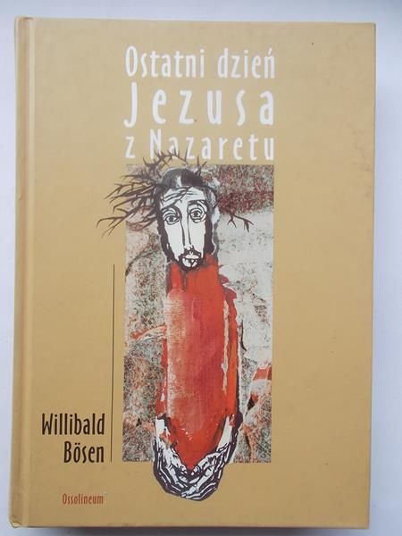 Bosen Willibald - Ostatni dzień Jezusa z Nazaretu