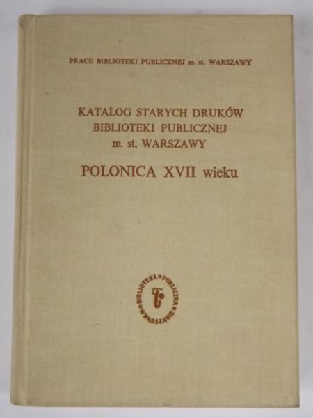 Katalog starych druków Biblioteki Publicznej m. st. Warszawy. Cz. 3, Polonica XVII wieku
